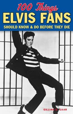 100 Things Elvis Fans Should Know & Do Before They Die by Gaar, Gillian