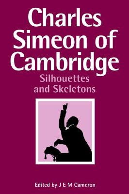 Charles Simeon of Cambridge: Silhouettes and Skeletons by Cameron, J. E. M.