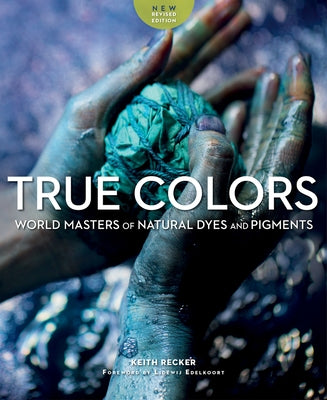 True Colors: World Masters of Natural Dyes and Pigments by Recker, Keith