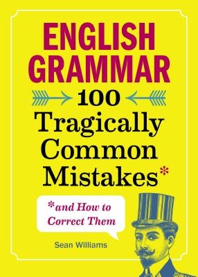 English Grammar: 100 Tragically Common Mistakes (and How to Correct Them) by Williams, Sean, PhD
