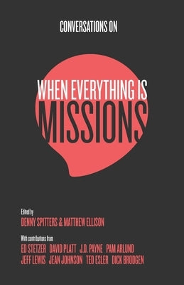 Conversations on When Everything Is Missions: Recovering the Mission of the Church by Spitters, Denny