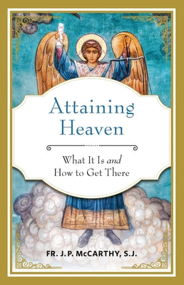 Attaining Heaven: What It Is and How to Get There by McCarthy, Fr J. P.