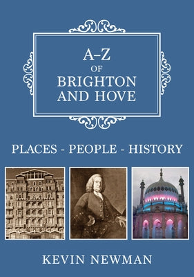 A-Z of Brighton and Hove: Places-People-History by Newman, Kevin