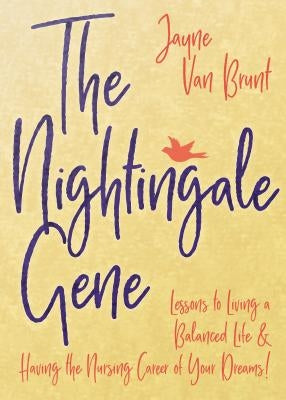 The Nightingale Gene: Lessons to Living a Balanced Life and Having the Nursing Career of Your Dreams by Brunt, Jayne Van