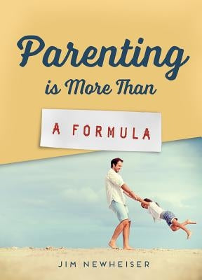 Parenting Is More Than a Formula by Newheiser, Jim