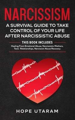 Narcissism: A SURVIVAL GUIDE TO TAKE CONTROL OF YOUR LIFE AFTER NARCISSISTIC ABUSE THIS BOOK INCLUDES: Healing From Emotional Abus by Utaram, Hope