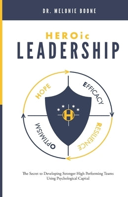 HEROic Leadership: The Secret to Developing Stronger High Performing Teams Using Psychological Capital by Boone, Melonie