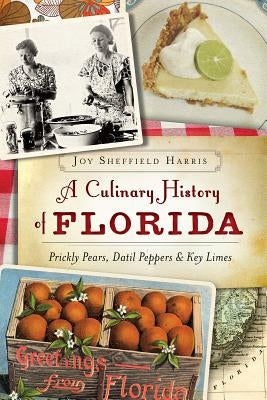 A Culinary History of Florida: Prickly Pears, Datil Peppers & Key Limes by Harris, Joy Sheffield