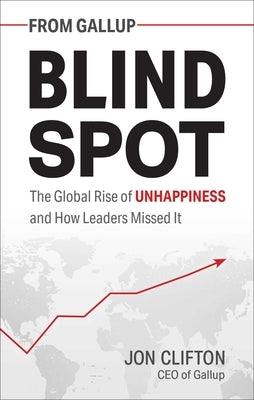 Blind Spot: The Global Rise of Unhappiness and How Leaders Missed It by Clifton, Jon