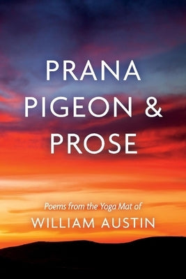 Prana Pigeon & Prose: Poems from the Yoga Mat of William Austin by Austin, William