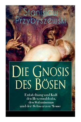 Die Gnosis des Bösen - Entstehung und Kult des Hexensabbats, des Satanismus und der Schwarzen Messe: Die Synagoge des Satan by Przybyszewski, Stanislaw