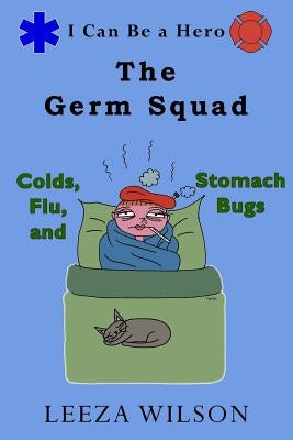The Germ Squad: Colds, Flu, & Stomach Bugs by Wilson, Leeza