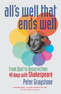 All's Well That Ends Well: From Dust to Resurrection: 40 days with Shakespeare by Graystone, Peter