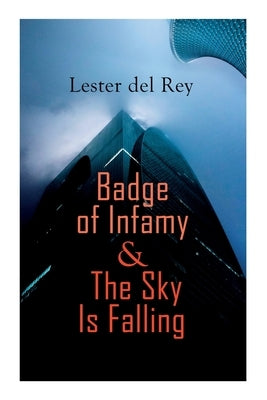 Badge of Infamy & The Sky Is Falling: Two SF Classics by Del Rey, Lester