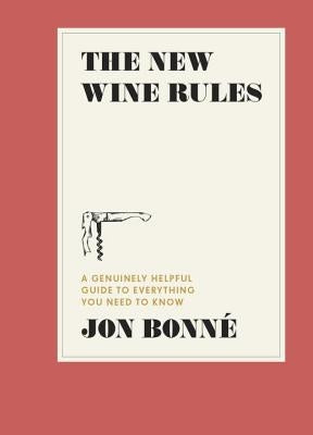 The New Wine Rules: A Genuinely Helpful Guide to Everything You Need to Know by Bonne, Jon