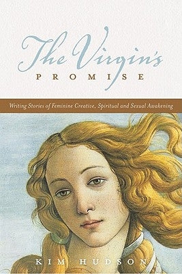 The Virgin's Promise: Writing Stories of Feminine Creative, Spiritual, and Sexual Awakening by Hudson, Kim
