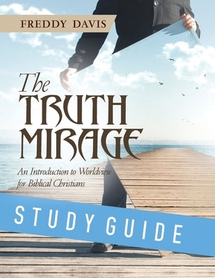 The Truth Mirage: An Introduction to Worldview for Biblical Christians: Study Guide by Davis, Freddy