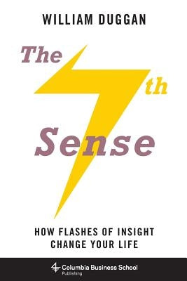The Seventh Sense: How Flashes of Insight Change Your Life by Duggan, William