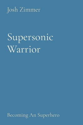 Supersonic Warrior: Becoming An Superhero by Zimmer, Josh