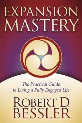 Expansion Mastery: The Practical Guide to Living a Fully Engaged Life by Bessler, Robert D.