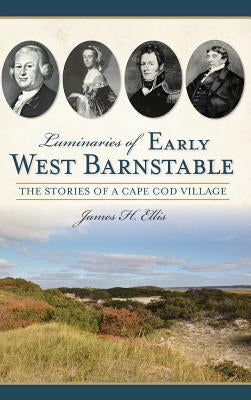 Luminaries of Early West Barnstable: The Stories of a Cape Cod Village by Ellis, James H.