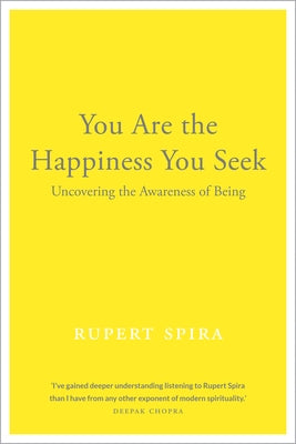 You Are the Happiness You Seek: Uncovering the Awareness of Being by Spira, Rupert