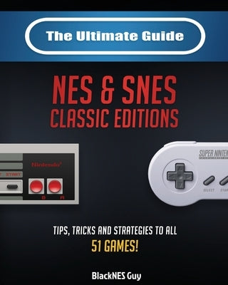 The Ultimate Guide To The SNES & NES Classic Editions: Tips, Tricks And Strategies To All 51 Games! by Guy, Blacknes