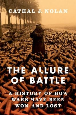 The Allure of Battle: A History of How Wars Have Been Won and Lost by Nolan, Cathal J.