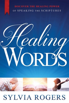 Healing Words: Discover the Healing Power of Speaking the Scriptures by Rogers, Sylvia