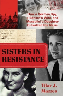Sisters in Resistance: How a German Spy, a Banker's Wife, and Mussolini's Daughter Outwitted the Nazis by Mazzeo, Tilar J.