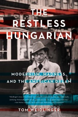 The Restless Hungarian: Modernism, Madness, and the American Dream by Weidlinger, Tom