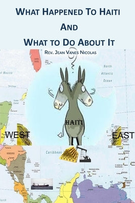 What Happened to Haiti and What to Do About It by Nicolas, Rev Jean Vanes