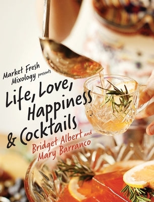Market Fresh Mixology Presents Life, Love, Happiness & Cocktails by Albert, Bridget