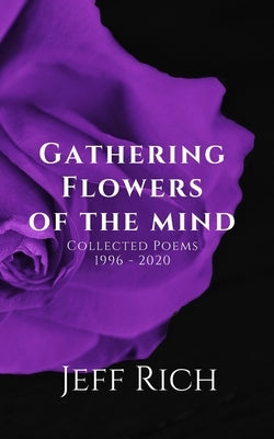 Gathering Flowers of the Mind: Collected Poems, 1996-2020: Collected Poems by Rich, Jeff