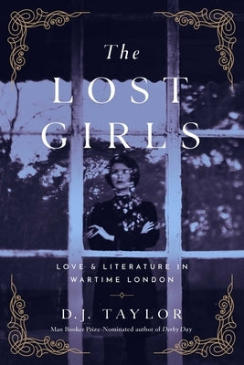The Lost Girls: Love and Literature in Wartime London by Taylor, D. J.