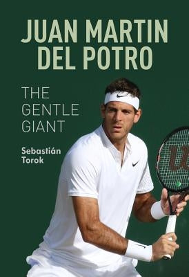 Juan Martin del Potro: The Gentle Giant by Torok, Sebastian