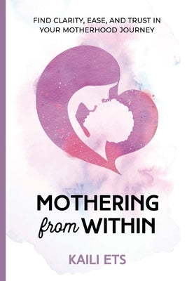 Mothering from Within: Find Clarity, Ease, and Trust in Your Motherhood Journey by Ets, Kaili