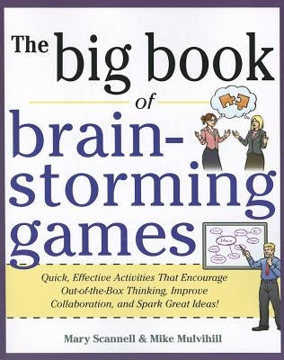 The Big Book of Brain-Storming Games: Quick, Effective Activities That Encourage Out-Of-The-Box Thinking, Improve Collaboration, and Spark Great Ideas by Scannell, Mary