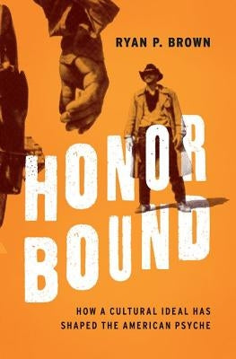 Honor Bound: How a Cultural Ideal Has Shaped the American Psyche by Brown, Ryan P.