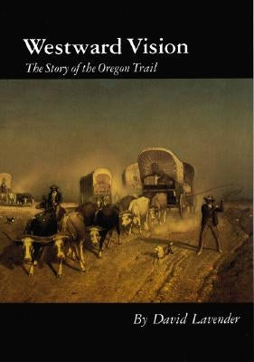 Westward Vision: The Story of the Oregon Trail by Lavender, David