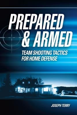 Prepared & Armed: Team Shooting Tactics for Home Defense by Terry, Joseph