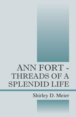 Ann Fort - Threads of a Splendid Life by Meier, Shirley D.