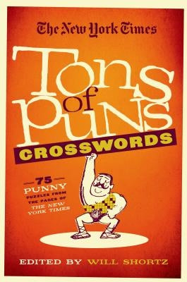 The New York Times Tons of Puns Crosswords: 75 Punny Puzzles from the Pages of the New York Times by Shortz, Will
