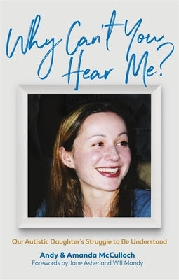 Why Can't You Hear Me?: Our Autistic Daughter's Struggle to Be Understood by McCulloch, Andrew