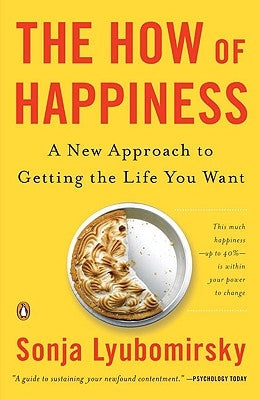 The How of Happiness: A New Approach to Getting the Life You Want by Lyubomirsky, Sonja