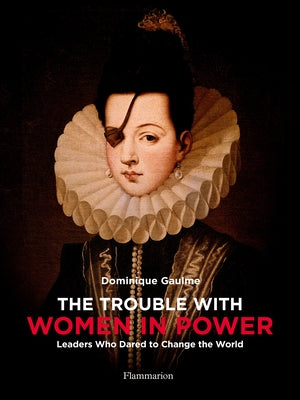 The Trouble with Women in Power: Leaders Who Dared to Change the World by Gaulme, Dominique