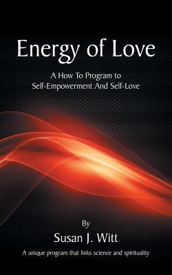 Energy Of Love: A How To Program To Self-Empowerment And Self-Love by Witt, Susan J.