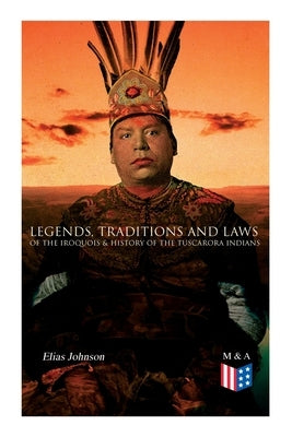 Legends, Traditions and Laws of the Iroquois & History of the Tuscarora Indians by Johnson, Elias
