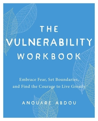The Vulnerability Workbook: Embrace Fear, Set Boundaries, and Find the Courage to Live Greatly by Abdou, Anouare