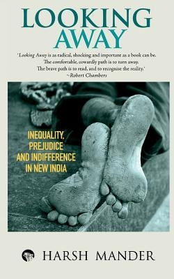 Looking Away: Inequality, Prejudice and Indifference in New India by Mander, Harsh
